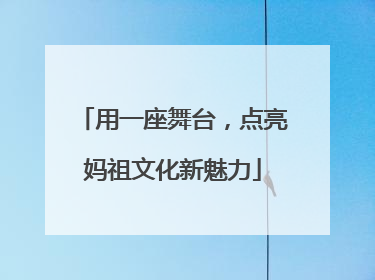 用一座舞台，点亮妈祖文化新魅力