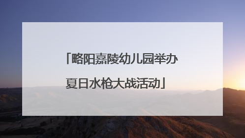 略阳嘉陵幼儿园举办夏日水枪大战活动