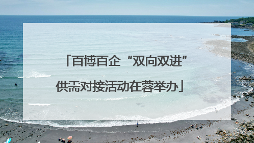 百博百企“双向双进”供需对接活动在蓉举办