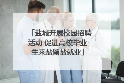 盐城开展校园招聘活动 促进高校毕业生来盐留盐就业