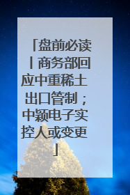 盘前必读丨商务部回应中重稀土出口管制；中颖电子实控人或变更