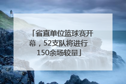 省直单位篮球赛开幕，52支队将进行150余场较量