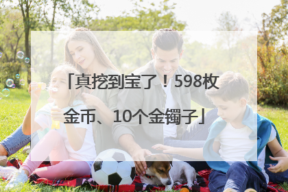 真挖到宝了！598枚金币、10个金镯子