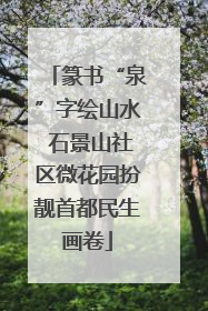 篆书“泉”字绘山水 石景山社区微花园扮靓首都民生画卷