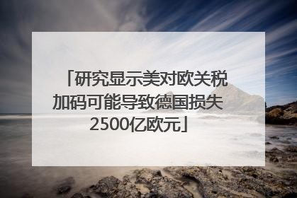 研究显示美对欧关税加码可能导致德国损失2500亿欧元