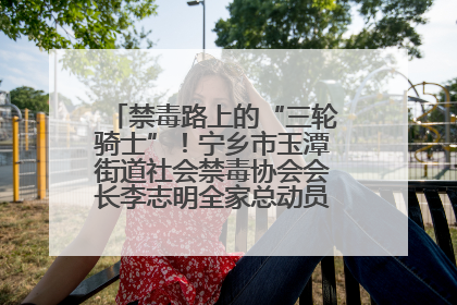 禁毒路上的“三轮骑士”！宁乡市玉潭街道社会禁毒协会会长李志明全家总动员，织密“防毒网”