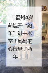 福州4岁萌娃开“跑车”进手术室！妈妈的心曾悬了两年……