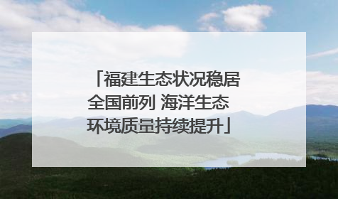 福建生态状况稳居全国前列 海洋生态环境质量持续提升