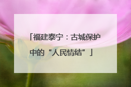 福建泰宁：古城保护中的“人民情结”