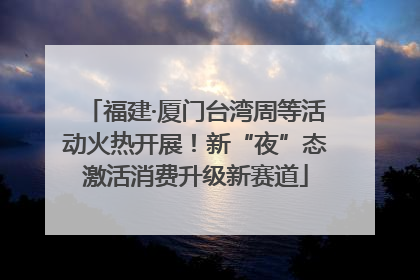 福建·厦门台湾周等活动火热开展！新“夜”态激活消费升级新赛道