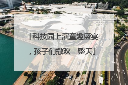 科技园上演童趣盛宴，孩子们撒欢一整天