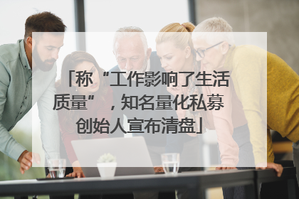 称“工作影响了生活质量”，知名量化私募创始人宣布清盘