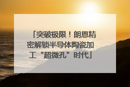 突破极限！朗恩精密解锁半导体陶瓷加工“超微孔”时代