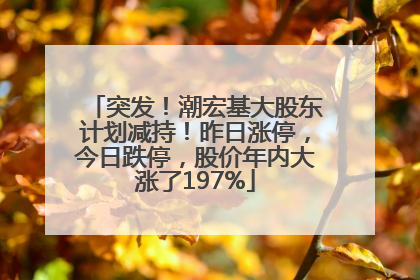 突发！潮宏基大股东计划减持！昨日涨停，今日跌停，股价年内大涨了197%