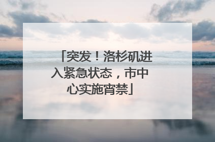 突发！洛杉矶进入紧急状态，市中心实施宵禁