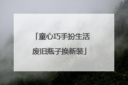 童心巧手扮生活 废旧瓶子换新装