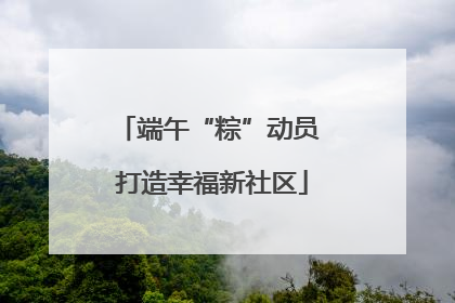 端午“粽”动员 打造幸福新社区