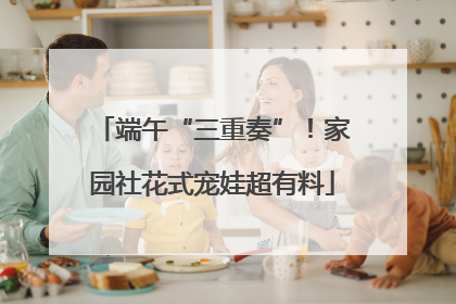 端午“三重奏”！家园社花式宠娃超有料