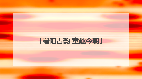 端阳古韵 童趣今朝