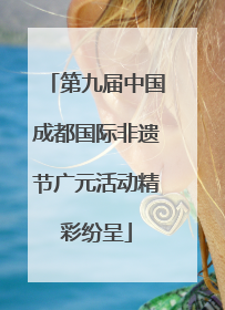 第九届中国成都国际非遗节广元活动精彩纷呈