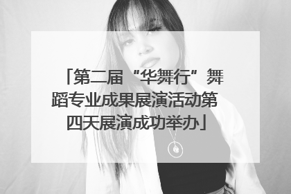 第二届“华舞行”舞蹈专业成果展演活动第四天展演成功举办