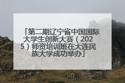 第二期辽宁省中国国际大学生创新大赛（2025）师资培训班在大连民族大学成功举办