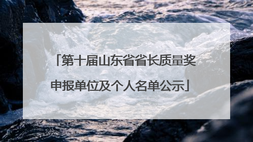 第十届山东省省长质量奖申报单位及个人名单公示