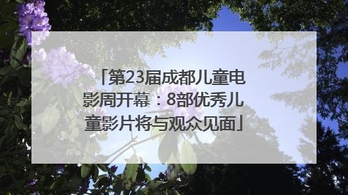 第23届成都儿童电影周开幕：8部优秀儿童影片将与观众见面
