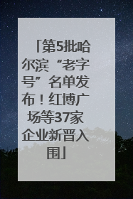 第5批哈尔滨“老字号”名单发布！红博广场等37家企业新晋入围