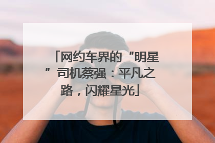 网约车界的“明星”司机蔡强：平凡之路，闪耀星光