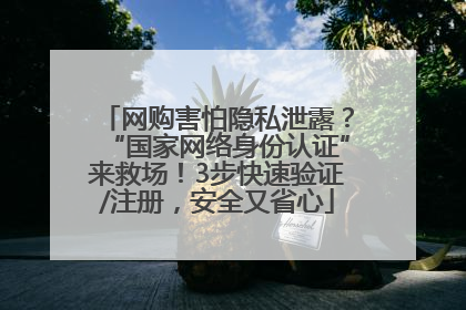 网购害怕隐私泄露？“国家网络身份认证”来救场！3步快速验证/注册，安全又省心