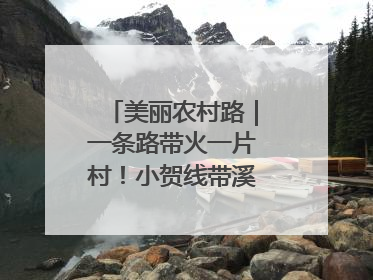 美丽农村路｜一条路带火一片村！小贺线带溪望谷成团出道