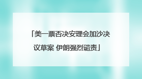美一票否决安理会加沙决议草案 伊朗强烈谴责