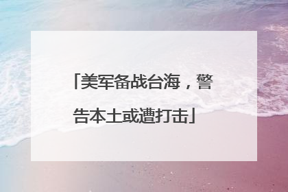 美军备战台海，警告本土或遭打击
