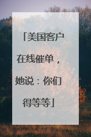 美国客户在线催单，她说：你们得等等