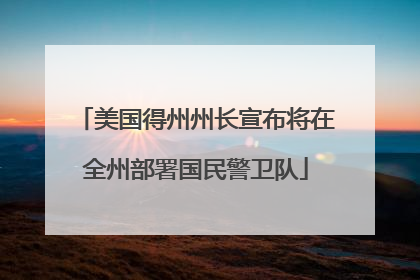 美国得州州长宣布将在全州部署国民警卫队