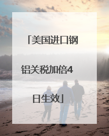美国进口钢铝关税加倍4日生效