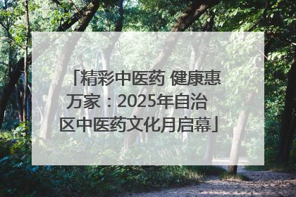 精彩中医药 健康惠万家：2025年自治区中医药文化月启幕