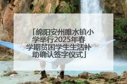 绵阳安州雎水镇小学举行2025年春学期贫困学生生活补助确认签字仪式
