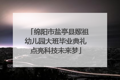绵阳市盐亭县嫘祖幼儿园大班毕业典礼点亮科技未来梦
