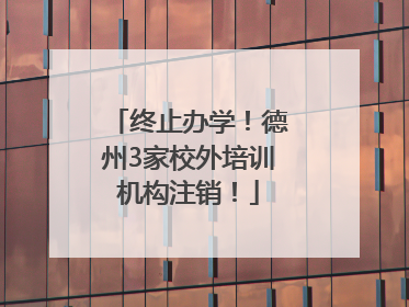 终止办学！德州3家校外培训机构注销！