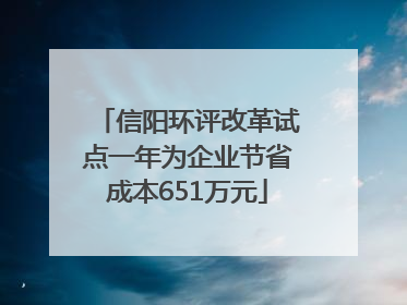 信阳环评改革试点一年为企业节省成本651万元