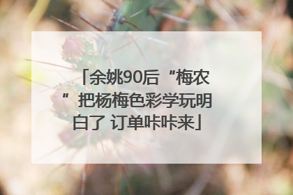 余姚90后“梅农”把杨梅色彩学玩明白了 订单咔咔来