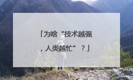 为啥“技术越强，人类越忙”？