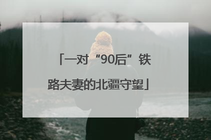 一对“90后”铁路夫妻的北疆守望