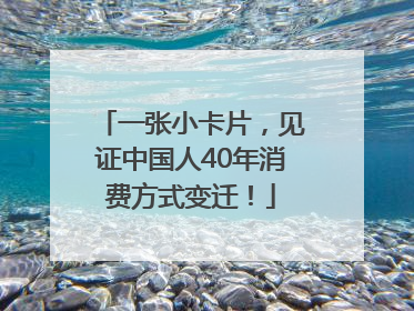 一张小卡片，见证中国人40年消费方式变迁！