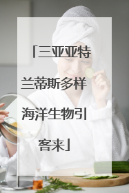 三亚亚特兰蒂斯多样海洋生物引客来