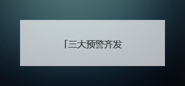三大预警齐发，武汉均在列