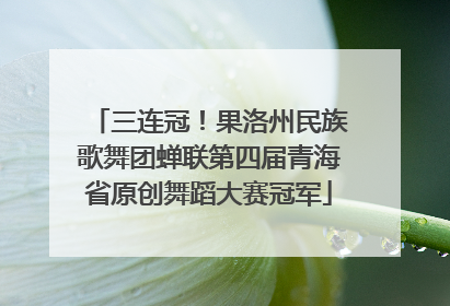 三连冠！果洛州民族歌舞团蝉联第四届青海省原创舞蹈大赛冠军
