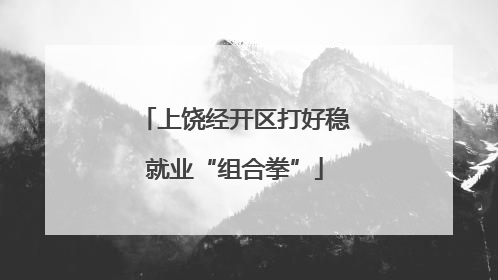 上饶经开区打好稳就业“组合拳”